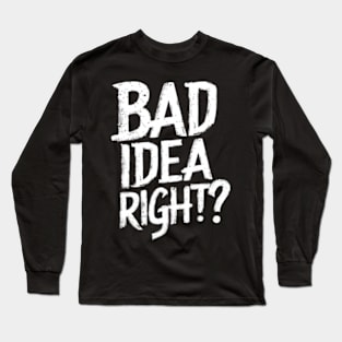 "Bad Idea, Right?" Humor Long Sleeve T-Shirt